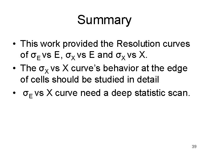 Summary • This work provided the Resolution curves of σE vs E, σX vs
