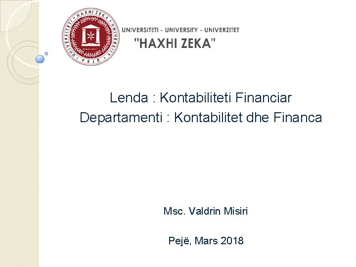 Lenda : Kontabiliteti Financiar Departamenti : Kontabilitet dhe Financa Msc. Valdrin Misiri Pejë, Mars
