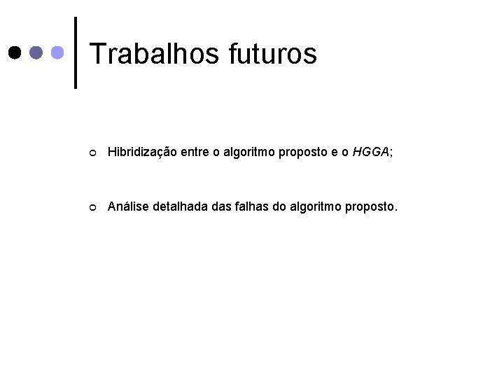 Trabalhos futuros ¢ Hibridização entre o algoritmo proposto e o HGGA; ¢ Análise detalhada