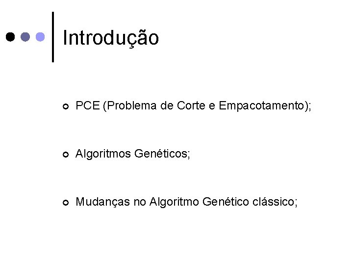 Introdução ¢ PCE (Problema de Corte e Empacotamento); ¢ Algoritmos Genéticos; ¢ Mudanças no