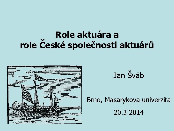 Role aktuára a role České společnosti aktuárů Jan Šváb Brno, Masarykova univerzita 20. 3.