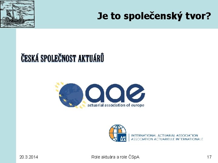 Je to společenský tvor? 20. 3. 2014 Role aktuára a role ČSp. A 17