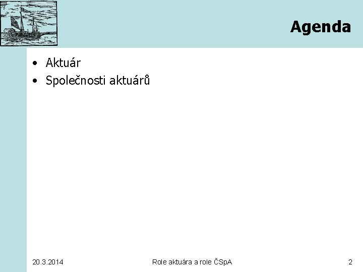 Agenda • Aktuár • Společnosti aktuárů 20. 3. 2014 Role aktuára a role ČSp.