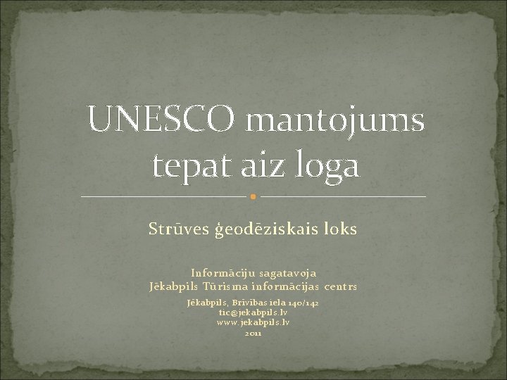 UNESCO mantojums tepat aiz loga Strūves ģeodēziskais loks Informāciju sagatavoja Jēkabpils Tūrisma informācijas centrs