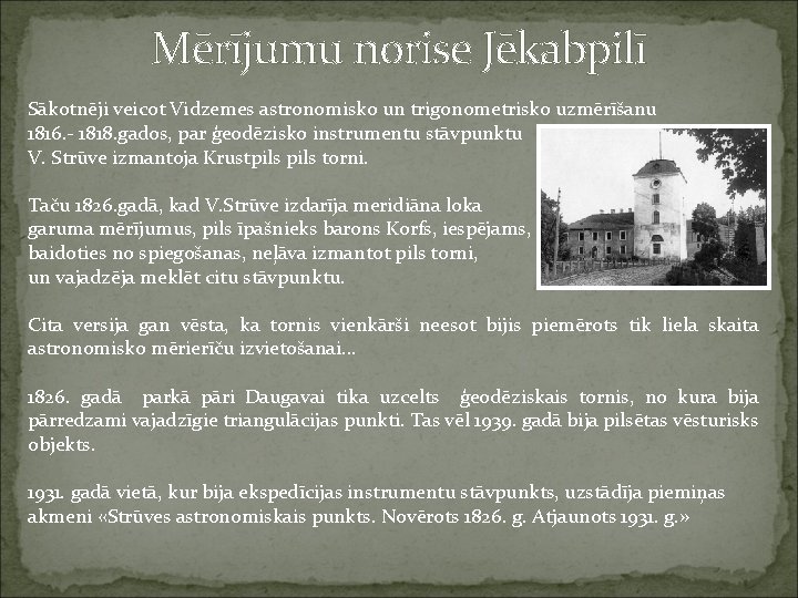 Mērījumu norise Jēkabpilī Sākotnēji veicot Vidzemes astronomisko un trigonometrisko uzmērīšanu 1816. - 1818. gados,