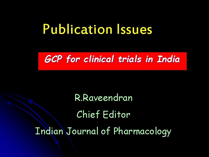 Publication Issues GCP for clinical trials in India R. Raveendran Chief Editor Indian Journal