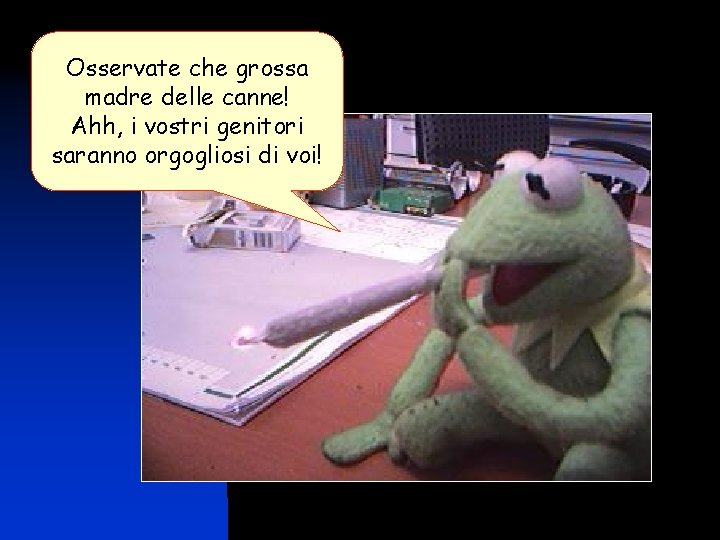 Osservate che grossa madre delle canne! Ahh, i vostri genitori saranno orgogliosi di voi!