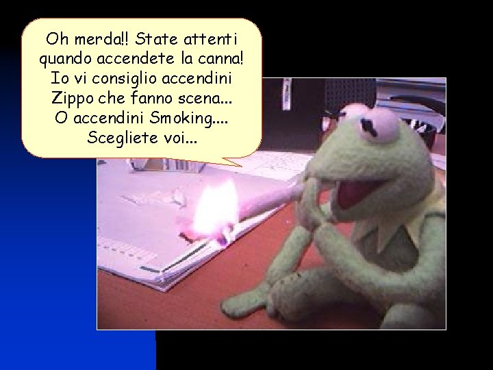 Oh merda!! State attenti quando accendete la canna! Io vi consiglio accendini Zippo che