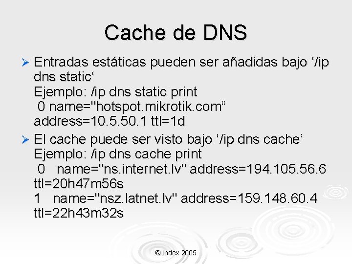 Cache de DNS Ø Entradas estáticas pueden ser añadidas bajo ‘/ip dns static‘ Ejemplo: Cache de DNS Ø Entradas estáticas pueden ser añadidas bajo ‘/ip dns static‘ Ejemplo: