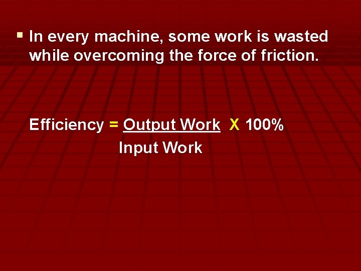 § In every machine, some work is wasted while overcoming the force of friction.