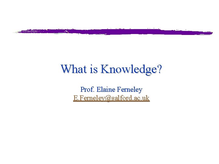 What is Knowledge? Prof. Elaine Ferneley E. Ferneley@salford. ac. uk 