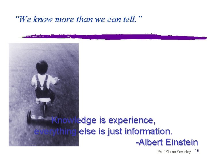 “We know more than we can tell. ” Knowledge is experience, everything else is