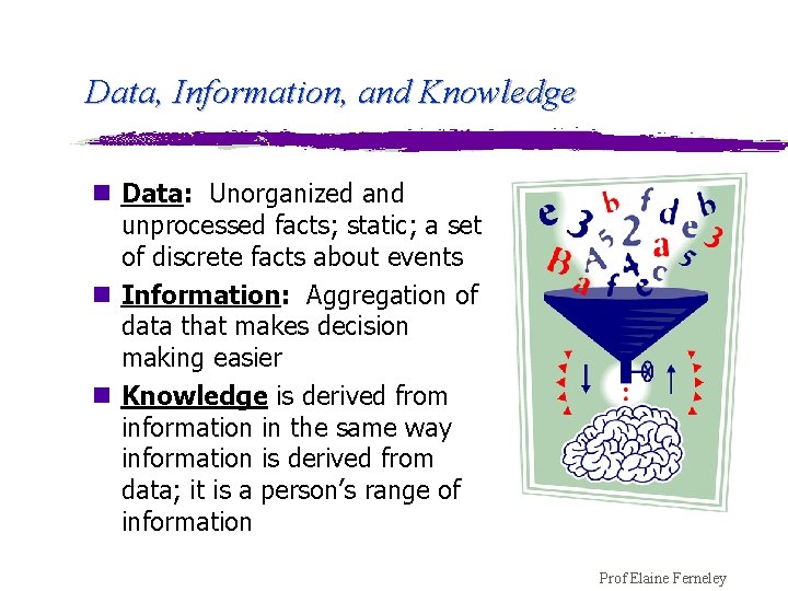 Data, Information, and Knowledge n Data: Unorganized and unprocessed facts; static; a set of