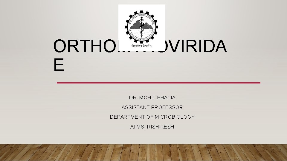 ORTHOMYXOVIRIDA E DR. MOHIT BHATIA ASSISTANT PROFESSOR DEPARTMENT OF MICROBIOLOGY AIIMS, RISHIKESH 