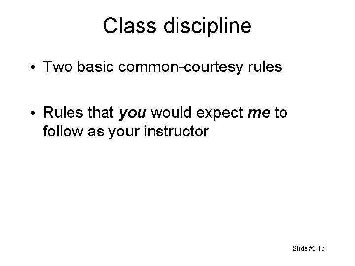 Class discipline • Two basic common-courtesy rules • Rules that you would expect me Class discipline • Two basic common-courtesy rules • Rules that you would expect me