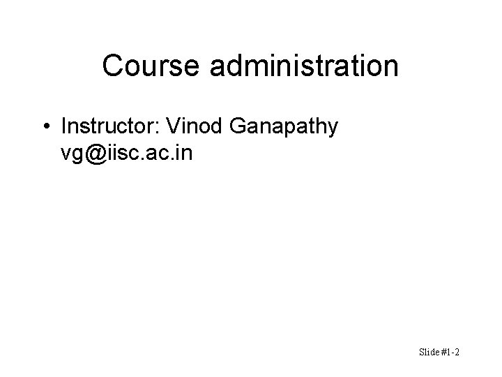 Course administration • Instructor: Vinod Ganapathy vg@iisc. ac. in Slide #1 -2 Course administration • Instructor: Vinod Ganapathy vg@iisc. ac. in Slide #1 -2