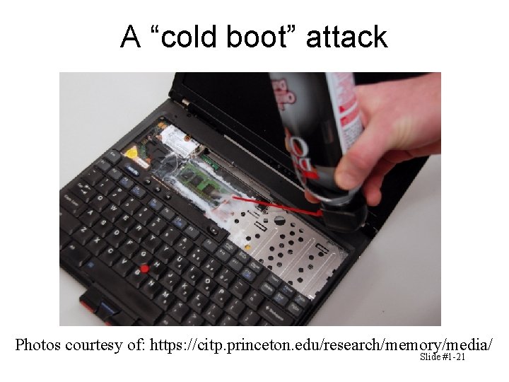 A “cold boot” attack Photos courtesy of: https: //citp. princeton. edu/research/memory/media/ Slide #1 -21 A “cold boot” attack Photos courtesy of: https: //citp. princeton. edu/research/memory/media/ Slide #1 -21