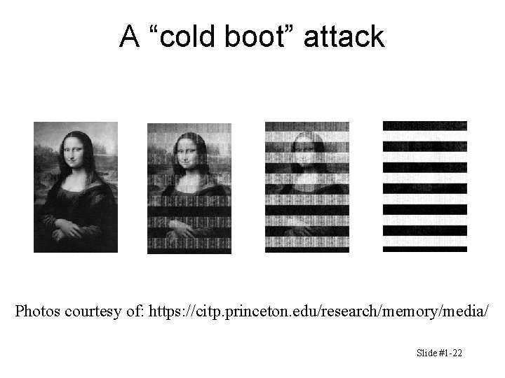 A “cold boot” attack Photos courtesy of: https: //citp. princeton. edu/research/memory/media/ Slide #1 -22 A “cold boot” attack Photos courtesy of: https: //citp. princeton. edu/research/memory/media/ Slide #1 -22