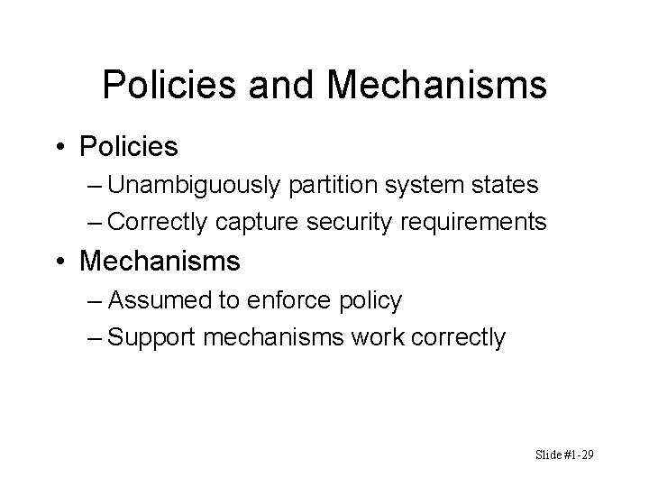 Policies and Mechanisms • Policies – Unambiguously partition system states – Correctly capture security Policies and Mechanisms • Policies – Unambiguously partition system states – Correctly capture security
