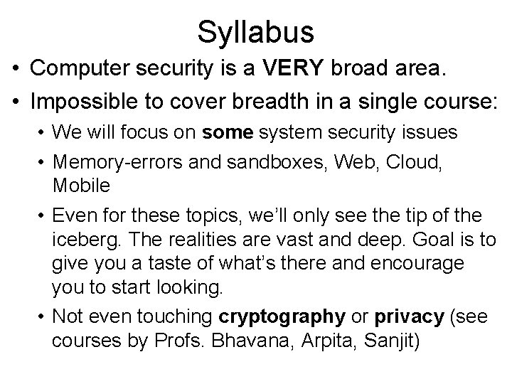 Syllabus • Computer security is a VERY broad area. • Impossible to cover breadth Syllabus • Computer security is a VERY broad area. • Impossible to cover breadth