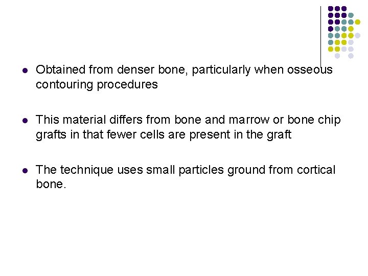 l Obtained from denser bone, particularly when osseous contouring procedures l This material differs