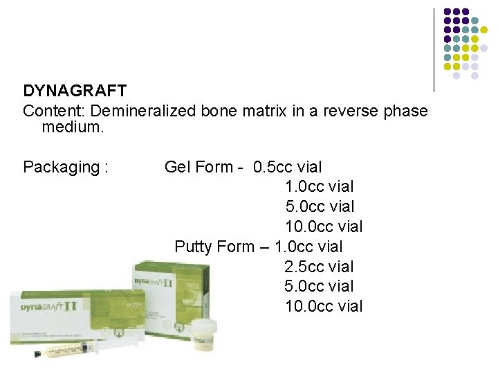 DYNAGRAFT Content: Demineralized bone matrix in a reverse phase medium. Packaging : Gel Form