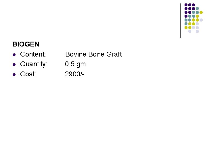 BIOGEN l Content: l Quantity: l Cost: Bovine Bone Graft 0. 5 gm 2900/-