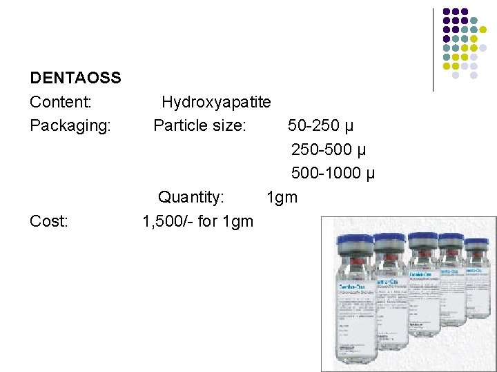 DENTAOSS Content: Packaging: Cost: Hydroxyapatite Particle size: 50 -250 μ 250 -500 μ 500