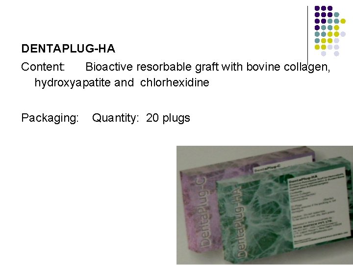 DENTAPLUG-HA Content: Bioactive resorbable graft with bovine collagen, hydroxyapatite and chlorhexidine Packaging: Quantity: 20