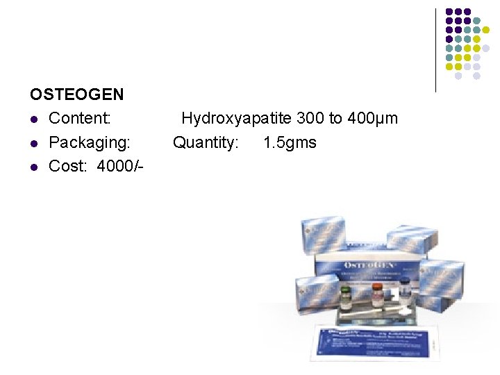 OSTEOGEN l Content: l Packaging: l Cost: 4000/- Hydroxyapatite 300 to 400µm Quantity: 1.