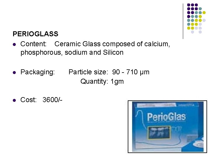 PERIOGLASS l Content: Ceramic Glass composed of calcium, phosphorous, sodium and Silicon l Packaging: