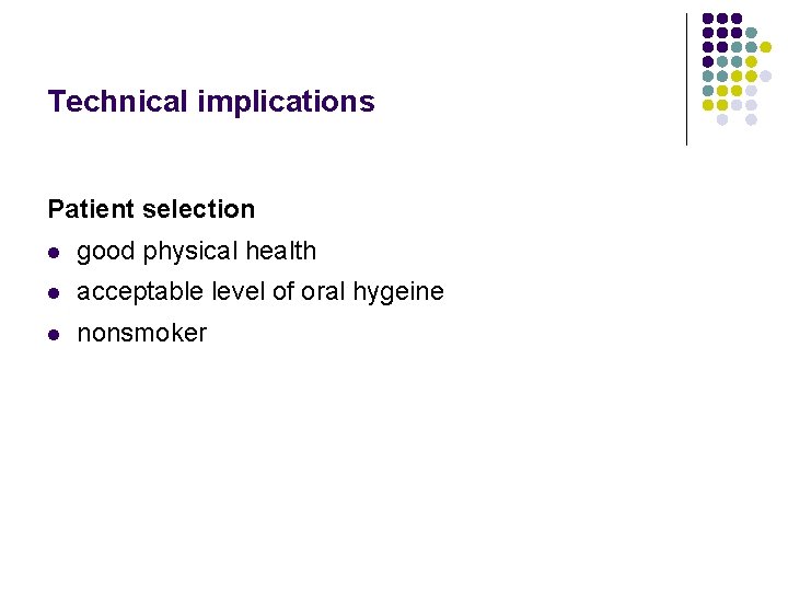 Technical implications Patient selection l good physical health l acceptable level of oral hygeine