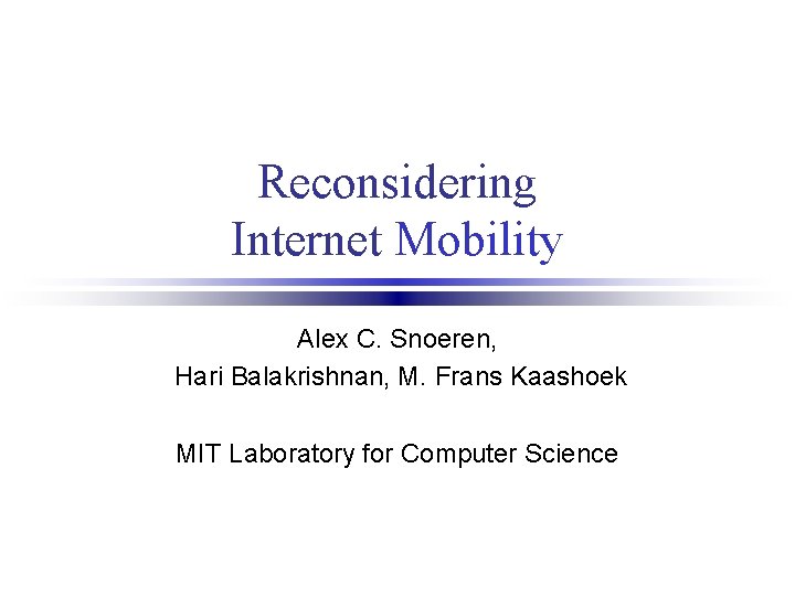 Reconsidering Internet Mobility Alex C. Snoeren, Hari Balakrishnan, M. Frans Kaashoek MIT Laboratory for