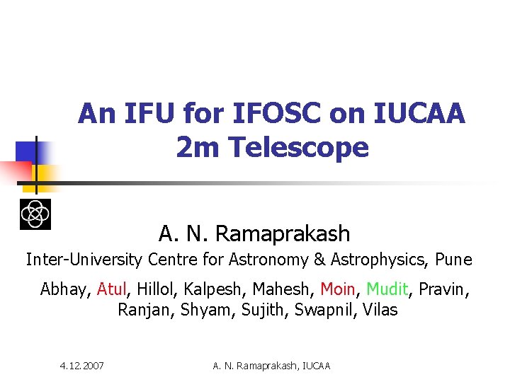 An IFU for IFOSC on IUCAA 2 m Telescope A. N. Ramaprakash Inter-University Centre An IFU for IFOSC on IUCAA 2 m Telescope A. N. Ramaprakash Inter-University Centre