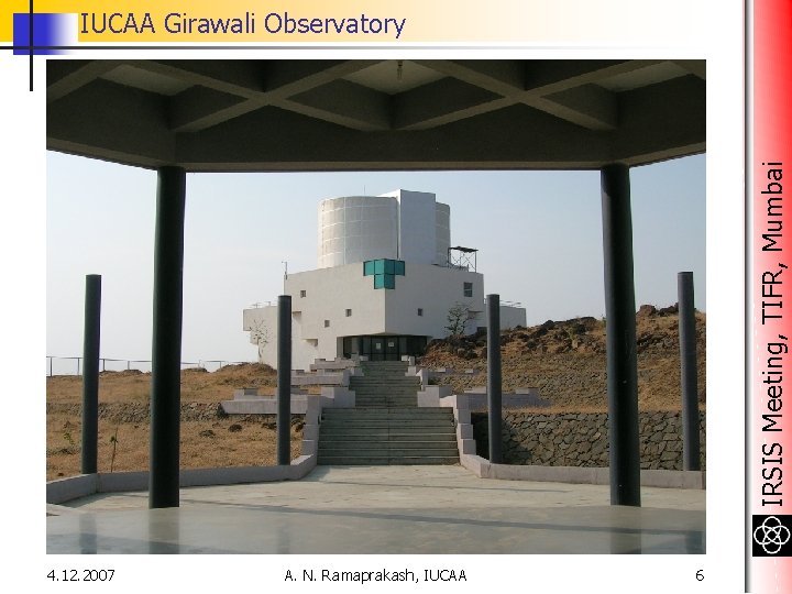 IRSIS Meeting, TIFR, Mumbai IUCAA Girawali Observatory 4. 12. 2007 A. N. Ramaprakash, IUCAA IRSIS Meeting, TIFR, Mumbai IUCAA Girawali Observatory 4. 12. 2007 A. N. Ramaprakash, IUCAA