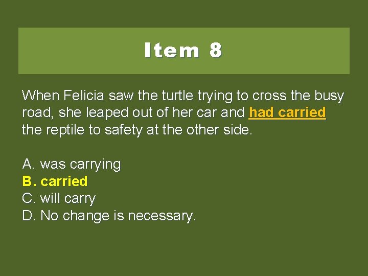 Item 8 When Felicia saw the turtle trying to cross the busy road, she