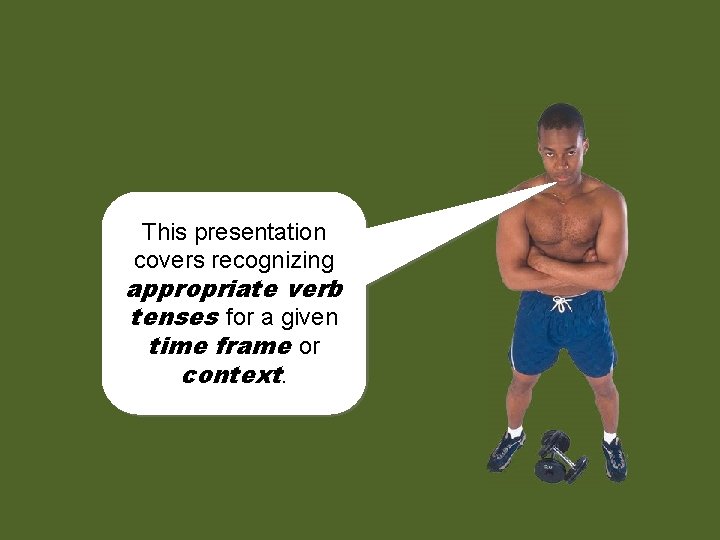 This presentation covers recognizing appropriate verb tenses for a given time frame or context.