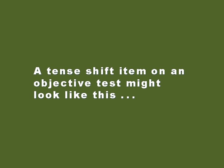 A tense shift item on an objective test might look like this. . .