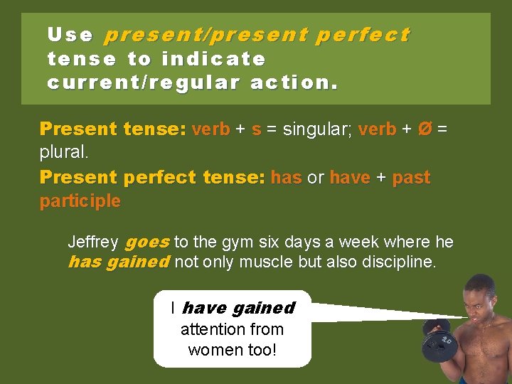 Use present/present perfect tense to indicate current/regular action. Present tense: verb + s =