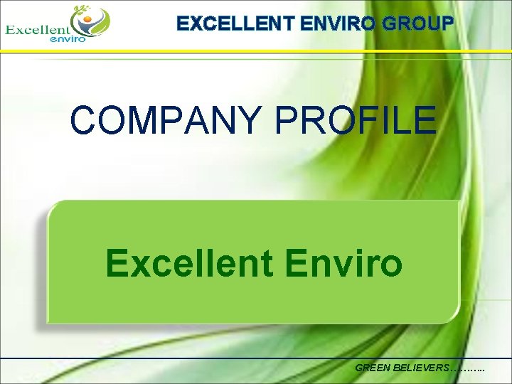 EXCELLENT ENVIRO GROUP COMPANY PROFILE Excellent Enviro GREEN BELIEVERS………. . 