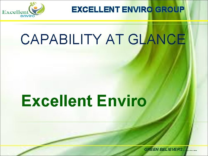 EXCELLENT ENVIRO GROUP CAPABILITY AT GLANCE Excellent Enviro GREEN BELIEVERS………. . 
