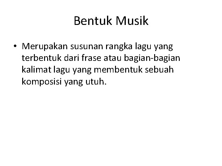 Bentuk Musik • Merupakan susunan rangka lagu yang terbentuk dari frase atau bagian-bagian kalimat