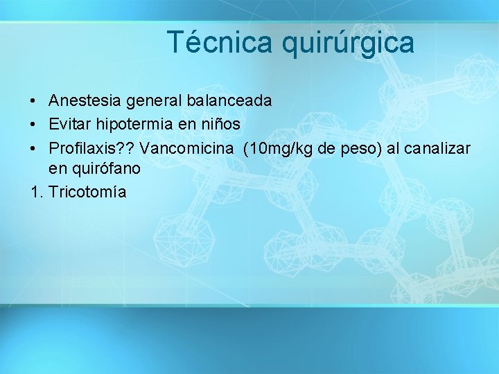 Técnica quirúrgica • Anestesia general balanceada • Evitar hipotermia en niños • Profilaxis? ?