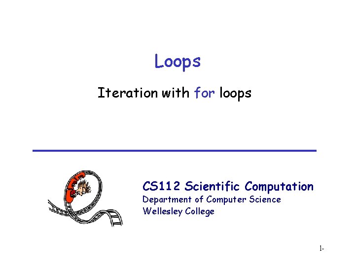 Loops Iteration with for loops CS 112 Scientific Computation Department of Computer Science Wellesley