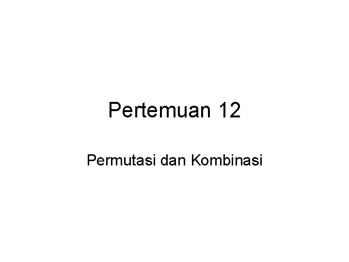 Pertemuan 12 Permutasi dan Kombinasi 