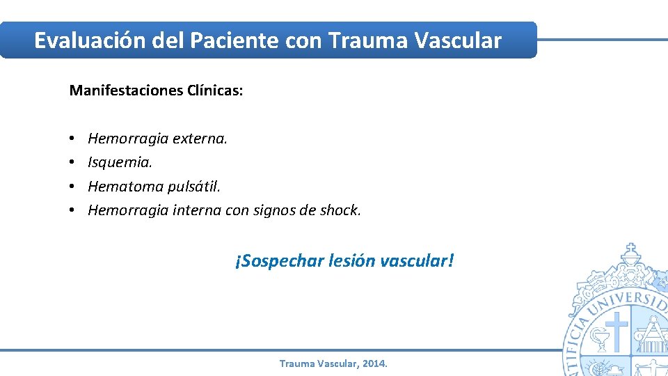 Evaluación del Paciente con Trauma Vascular Manifestaciones Clínicas: • • Hemorragia externa. Isquemia. Hematoma Evaluación del Paciente con Trauma Vascular Manifestaciones Clínicas: • • Hemorragia externa. Isquemia. Hematoma