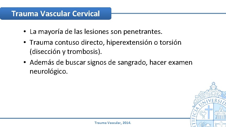 Trauma Vascular Cervical • La mayoría de las lesiones son penetrantes. • Trauma contuso Trauma Vascular Cervical • La mayoría de las lesiones son penetrantes. • Trauma contuso