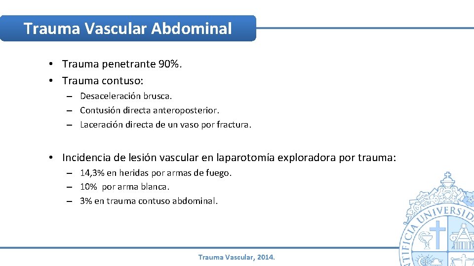 Trauma Vascular Abdominal • Trauma penetrante 90%. • Trauma contuso: – Desaceleración brusca. – Trauma Vascular Abdominal • Trauma penetrante 90%. • Trauma contuso: – Desaceleración brusca. –