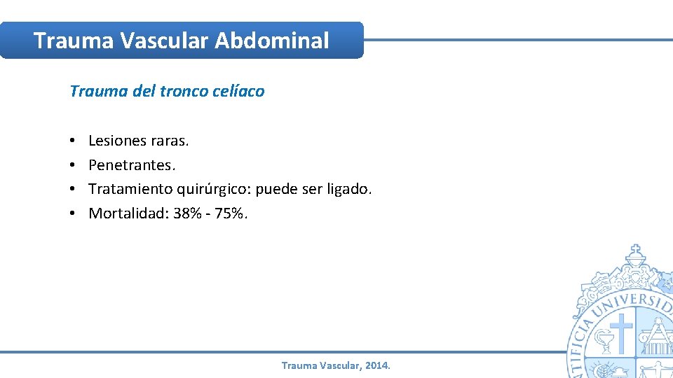 Trauma Vascular Abdominal Trauma del tronco celíaco • • Lesiones raras. Penetrantes. Tratamiento quirúrgico: Trauma Vascular Abdominal Trauma del tronco celíaco • • Lesiones raras. Penetrantes. Tratamiento quirúrgico: