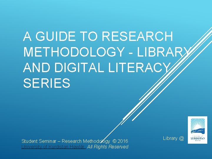 A GUIDE TO RESEARCH METHODOLOGY - LIBRARY AND DIGITAL LITERACY SERIES Student Seminar –
